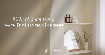 5 Yếu tố quan trọng trong thiết kế spa chuyên nghiệp