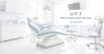 Lưu ý khi thiết kế phòng khám nha khoa tại miền Bắc